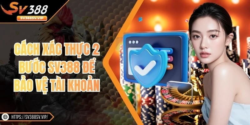 Cách Xác Thực 2 Bước SV388 Để Bảo Vệ Tài Khoản