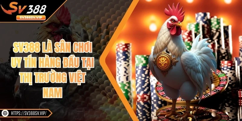 SV388 là sân chơi uy tín hàng đầu tại thị trường Việt Nam